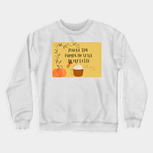 You are the pumpkin spice in my latte Crewneck Sweatshirt